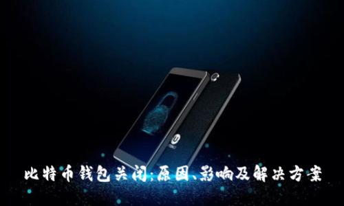 比特币钱包关闭：原因、影响及解决方案