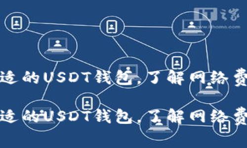 如何选择最合适的USDT钱包，了解网络费用和使用技巧

如何选择最合适的USDT钱包，了解网络费用和使用技巧