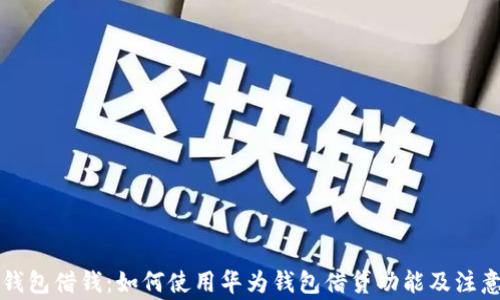 
华为钱包借钱：如何使用华为钱包借贷功能及注意事项