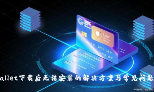 tpWallet下载后无法安装的解决方案与常见问题解析