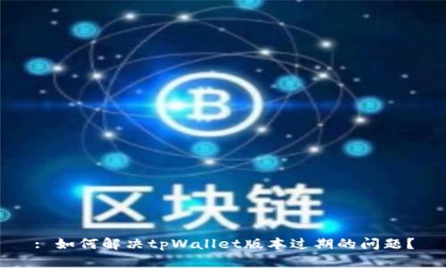 : 如何解决tpWallet版本过期的问题？