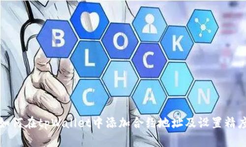 如何在tpWallet中添加合约地址及设置精度