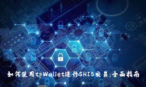 如何使用tpWallet进行SHIB交易：全面指南