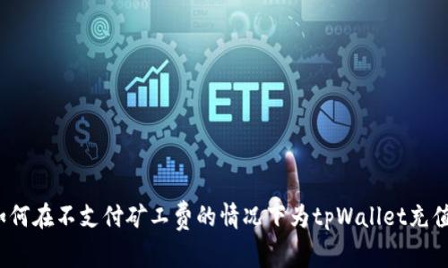 如何在不支付矿工费的情况下为tpWallet充值？