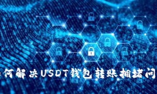如何解决USDT钱包转账拥堵问题