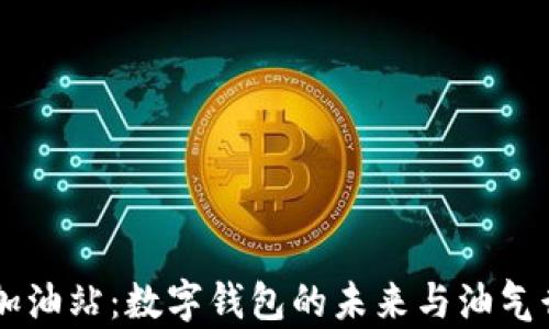 
tpWallet加油站：数字钱包的未来与油气行业的变革