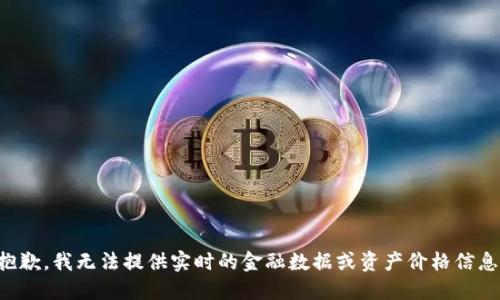 抱歉，我无法提供实时的金融数据或资产价格信息。