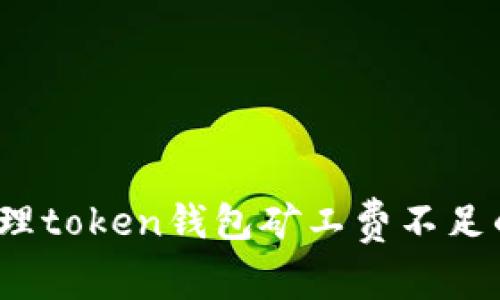 如何处理token钱包矿工费不足的问题？