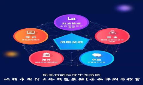 比特币用什么冷钱包最好？全面评测与推荐