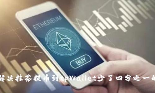 如何解决抹茶提币到tpWallet少了四分之一的问题