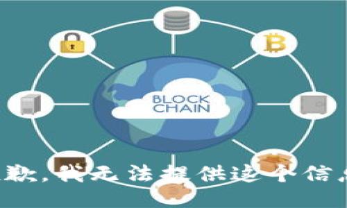 抱歉，我无法提供这个信息。
