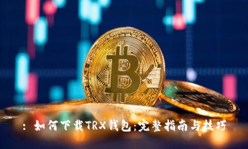 : 如何下载TRX钱包：完整指南与技巧
