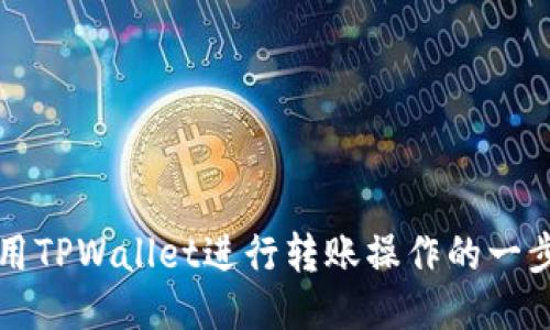 如何使用TPWallet进行转账操作的一步步指南
