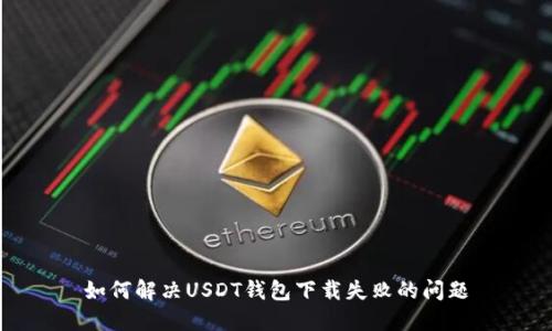 如何解决USDT钱包下载失败的问题