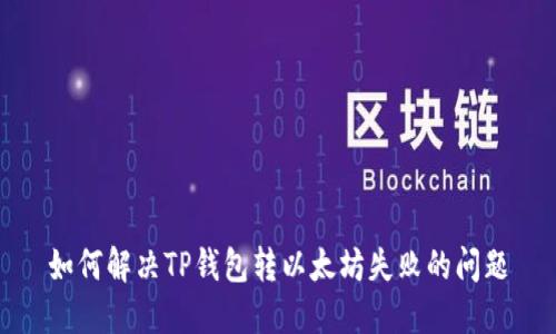 如何解决TP钱包转以太坊失败的问题