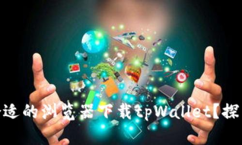 安卓如何选择合适的浏览器下载tpWallet?探索最佳下载体验