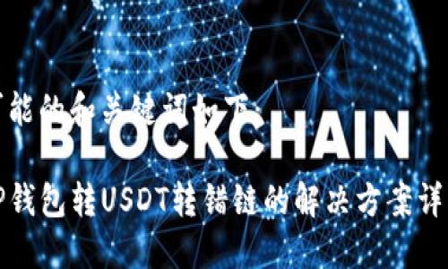 可能的和关键词如下:
TP钱包转USDT转错链的解决方案详解