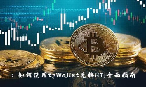: 如何使用tpWallet兑换HT:全面指南