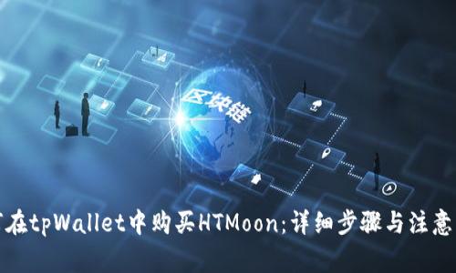 如何在tpWallet中购买HTMoon:详细步骤与注意事项
