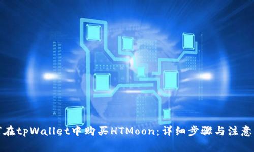 如何在tpWallet中购买HTMoon:详细步骤与注意事项