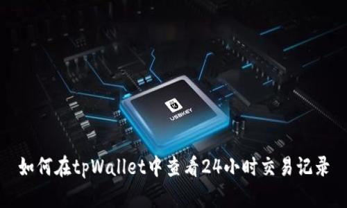 如何在tpWallet中查看24小时交易记录