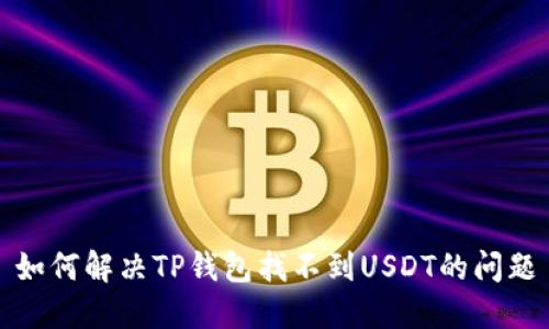 如何解决TP钱包找不到USDT的问题