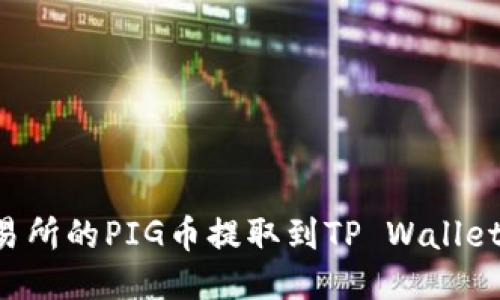 如何将抹茶交易所的PIG币提取到TP Wallet:详细操作指南