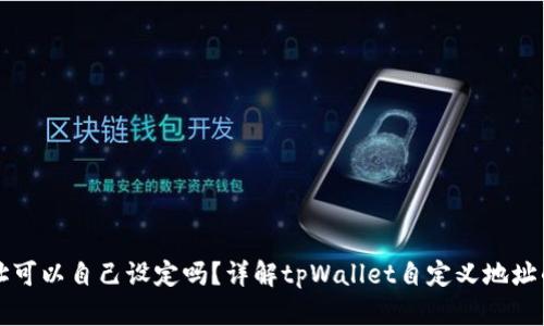 tpWallet地址可以自己设定吗?详解tpWallet自定义地址的功能与限制