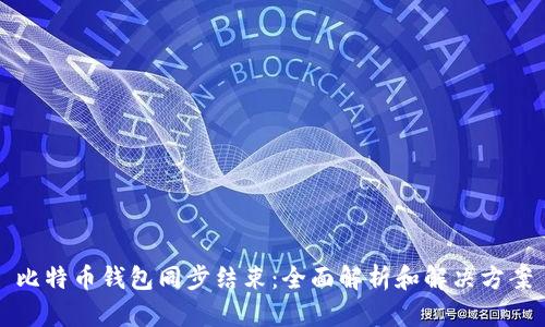 比特币钱包同步结束:全面解析和解决方案