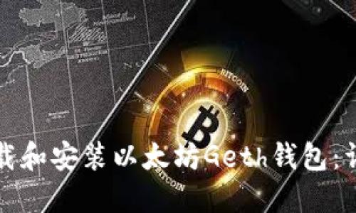 如何下载和安装以太坊Geth钱包:详尽指南
