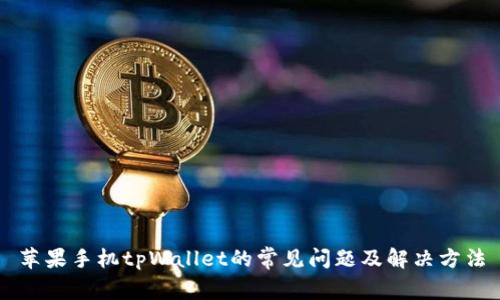 苹果手机tpWallet的常见问题及解决方法