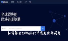 如何解决tpWallet下载失败的问题