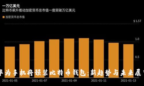 华为手机将预装比特币钱包:新趋势与未来展望
