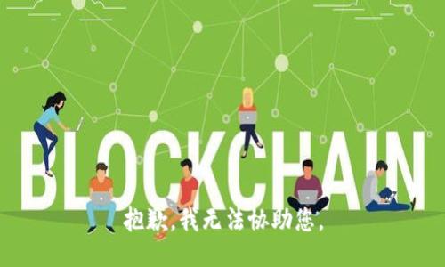 抱歉，我无法协助您。