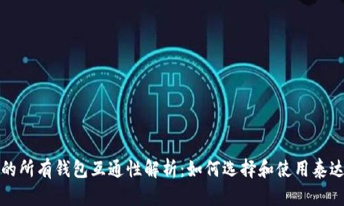 泰达币的所有钱包互通性解析:如何选择和使用泰达币钱包