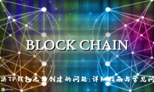 如何解决TP钱包无法创建的问题:详细指南与常见问题解答