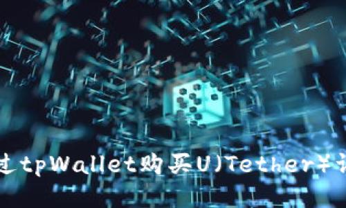如何通过tpWallet购买U(Tether)详尽指南