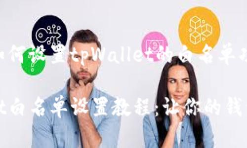 Title: 如何设置tpWallet的白名单功能
tpWallet白名单设置教程:让你的钱包更安全