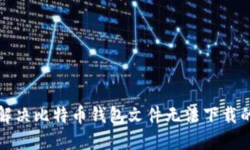 如何解决比特币钱包文件无法下载的问题