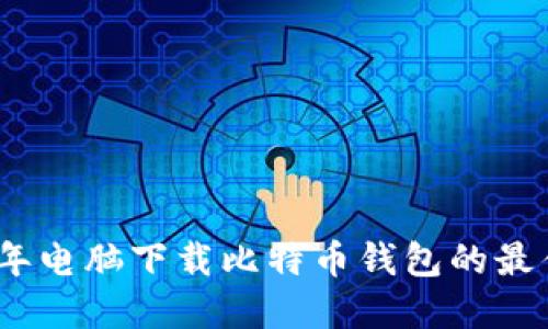 2023年电脑下载比特币钱包的最佳选择