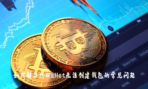 如何解决tpWallet无法创建钱包的常见问题