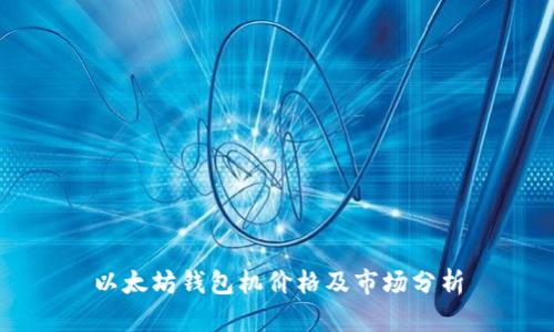 以太坊钱包机价格及市场分析