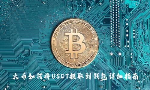 火币如何将USDT提取到钱包详细指南