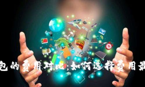 比特币钱包的费用对比：如何选择费用最低的钱包