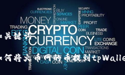 和关键词
如何将火币网的币提到tpWallet