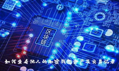 如何查看他人的加密钱包资产及交易记录