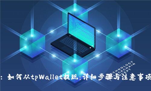 : 如何从tpWallet提现:详细步骤与注意事项