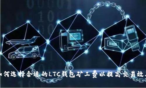 如何选择合适的LTC钱包矿工费以提高交易效率