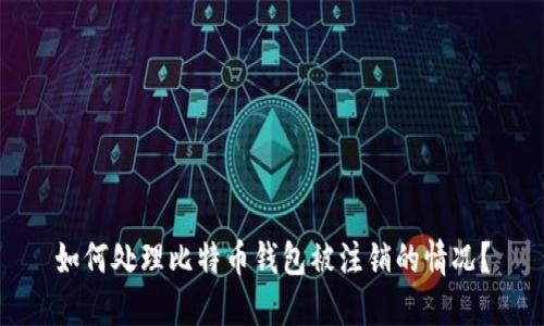 如何处理比特币钱包被注销的情况?