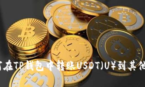 : 如何在TP钱包中转账USDT(U)到其他钱包?